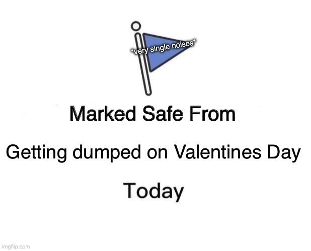 No, I’m not looking for a date. Just making sure you single pringles are still happy today! | *very single noises*; Getting dumped on Valentines Day | image tagged in memes,marked safe from | made w/ Imgflip meme maker