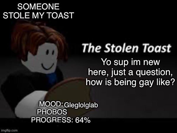 :) | Yo sup im new here, just a question, how is being gay like? Gleglolglab; 64% | image tagged in someone_stole_my_toast announcement template | made w/ Imgflip meme maker