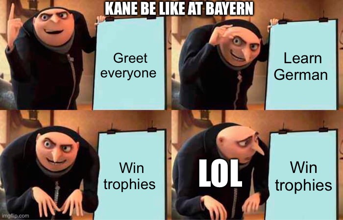 Gru's Plan Meme | KANE BE LIKE AT BAYERN; Greet everyone; Learn German; LOL; Win trophies; Win trophies | image tagged in memes,gru's plan | made w/ Imgflip meme maker