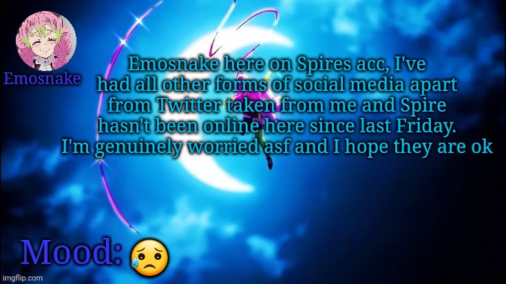 Emosnake's Mitsuri template | Emosnake here on Spires acc, I've had all other forms of social media apart from Twitter taken from me and Spire hasn't been online here since last Friday. I'm genuinely worried asf and I hope they are ok; 😥 | image tagged in emosnake's mitsuri template | made w/ Imgflip meme maker