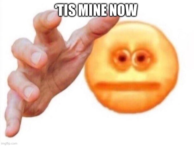 cursed emoji hand grabbing | ‘TIS MINE NOW | image tagged in cursed emoji hand grabbing | made w/ Imgflip meme maker