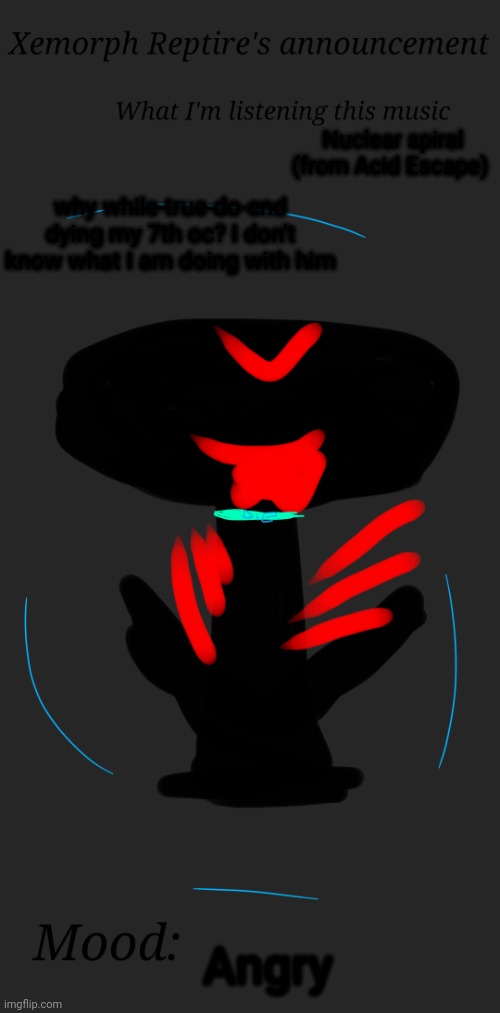 see the template:https:imgflip.com/meme template/Bat Reptire *Nuclear spiral music from Acid Escape starts* | Nuclear spiral (from Acid Escape); why while-true-do-end dying my 7th oc? I don't know what I am doing with him; Angry | image tagged in xemorph reptire's announcement | made w/ Imgflip meme maker