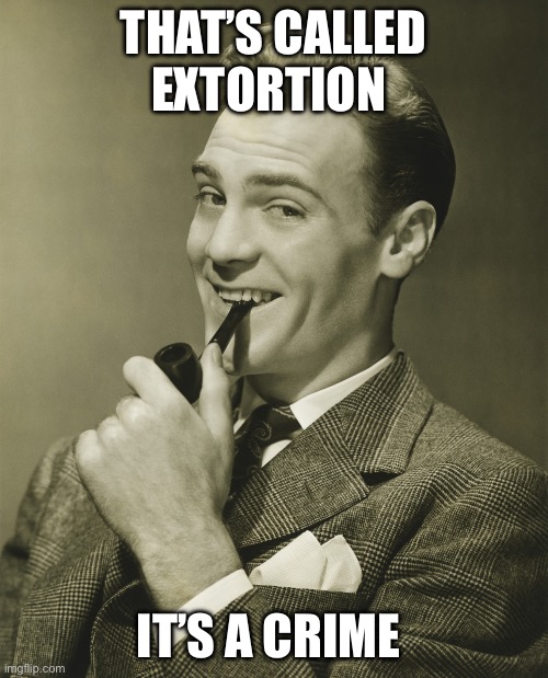 Smug | THAT’S CALLED EXTORTION IT’S A CRIME | image tagged in smug | made w/ Imgflip meme maker