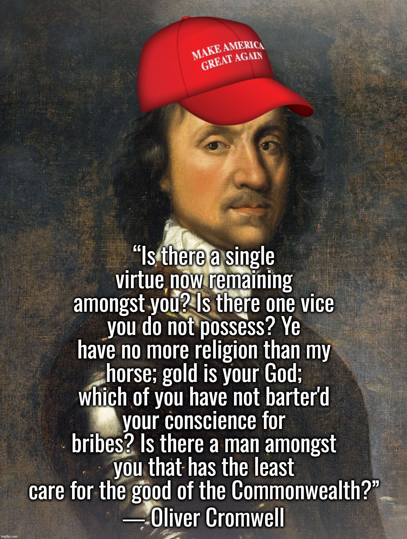 “It's a rigged system.” — Donald Trump | “Is there a single virtue now remaining amongst you? Is there one vice you do not possess? Ye have no more religion than my horse; gold is your God; which of you have not barter'd your conscience for bribes? Is there a man amongst you that has the least care for the good of the Commonwealth?”; ― Oliver Cromwell | image tagged in oliver cromwell did nothing wrong,donald trump,joe biden,vladimir putin,ukraine | made w/ Imgflip meme maker