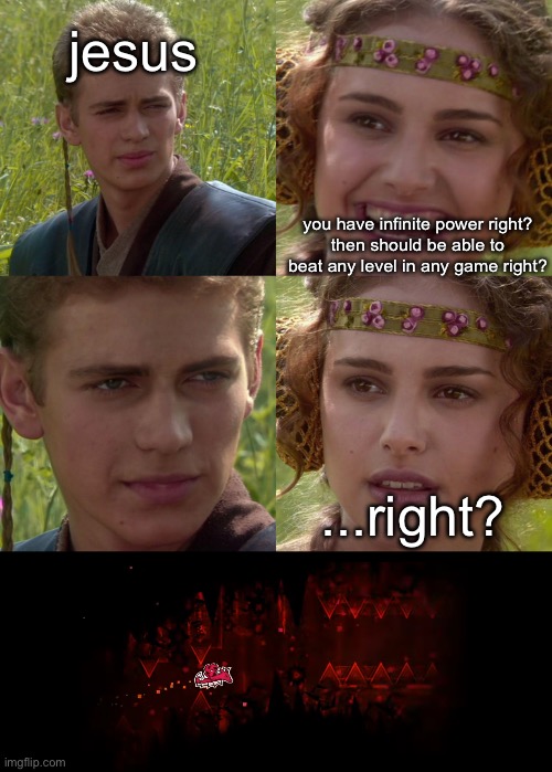 a good hell level is rare | jesus; you have infinite power right?
then should be able to beat any level in any game right? ...right? | image tagged in anakin padme 4 panel | made w/ Imgflip meme maker