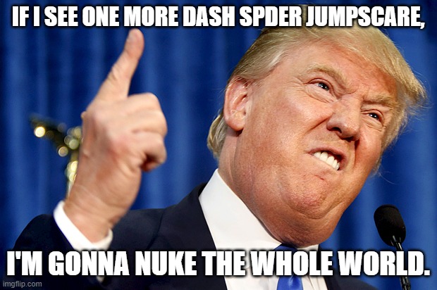 president trump is done. | IF I SEE ONE MORE DASH SPDER JUMPSCARE, I'M GONNA NUKE THE WHOLE WORLD. | image tagged in donald trump,memes,spider,geometry dash,usa | made w/ Imgflip meme maker