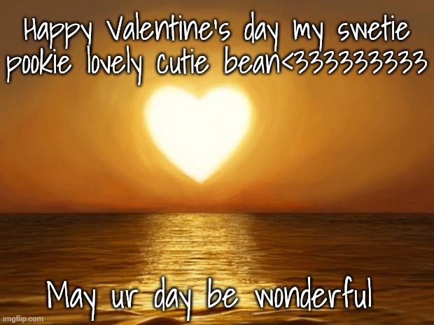 Ur gift wait u in comment | Happy Valentine's day my swetie pookie lovely cutie bean<333333333; May ur day be wonderful | image tagged in love | made w/ Imgflip meme maker