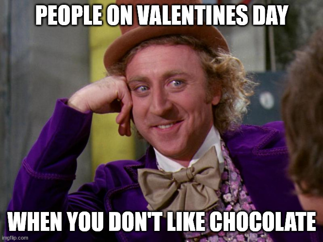 charlie-chocolate-factory | PEOPLE ON VALENTINES DAY; WHEN YOU DON'T LIKE CHOCOLATE | image tagged in charlie-chocolate-factory,valentines day memes | made w/ Imgflip meme maker