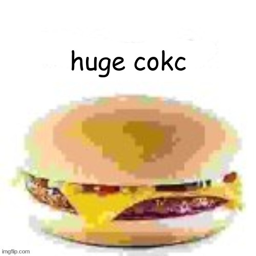 hamburger | huge cokc | image tagged in hamburger | made w/ Imgflip meme maker