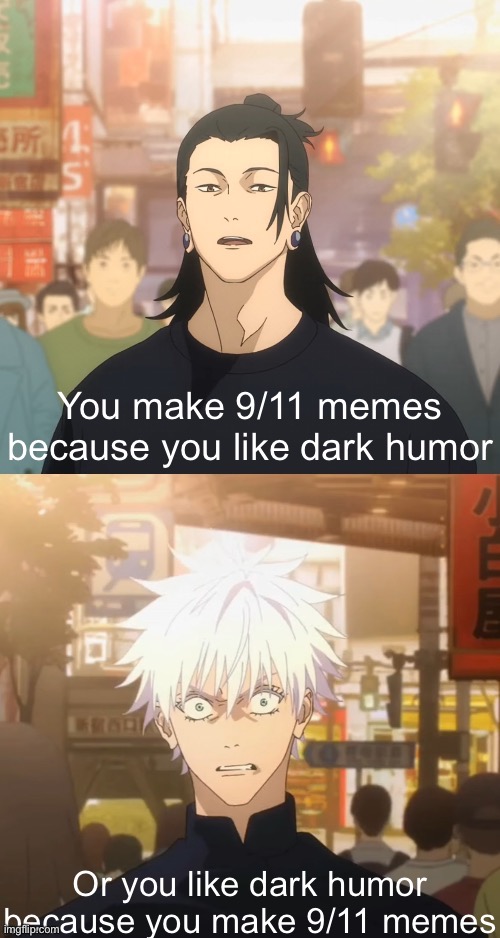 lol | You make 9/11 memes because you like dark humor; Or you like dark humor because you make 9/11 memes | image tagged in gojo and geto,memes,9/11,jujutsu kaisen | made w/ Imgflip meme maker