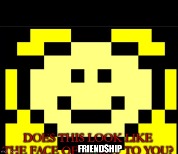 Flowey: Does this look like the face of mercy to you? | FRIENDSHIP | image tagged in flowey does this look like the face of mercy to you | made w/ Imgflip meme maker