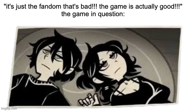 fr | "it's just the fandom that's bad!!! the game is actually good!!!"
the game in question: | image tagged in you don't want to know | made w/ Imgflip meme maker