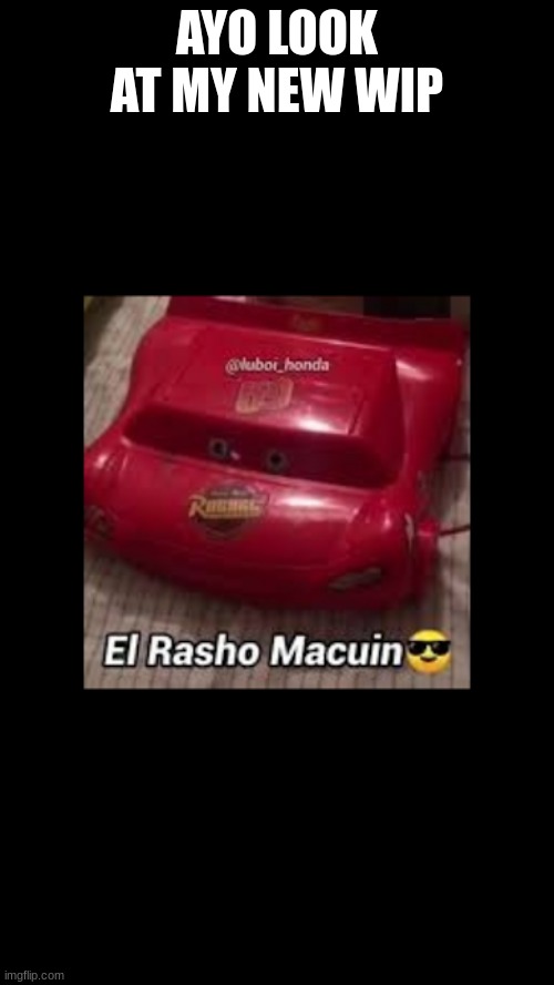 ayyyyyyyy w car | AYO LOOK AT MY NEW WIP | image tagged in cursed kachow | made w/ Imgflip meme maker