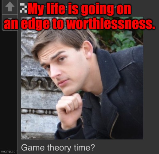 DarthSwede theory time | My life is going on an edge to worthlessness. | image tagged in darthswede theory time | made w/ Imgflip meme maker