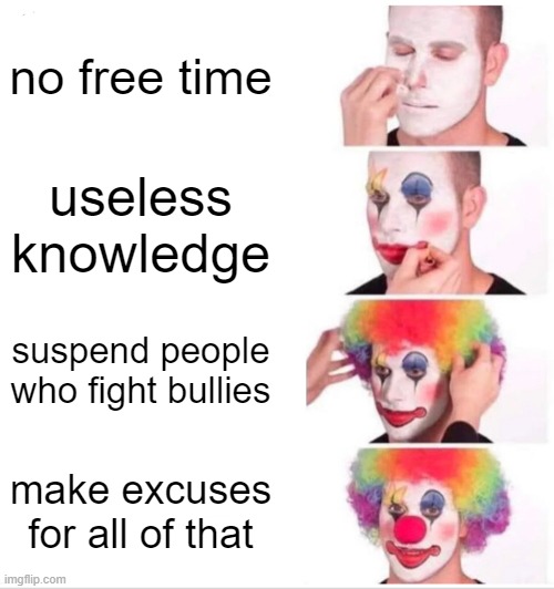 school be like | no free time; useless knowledge; suspend people who fight bullies; make excuses for all of that | image tagged in memes,clown applying makeup,school | made w/ Imgflip meme maker