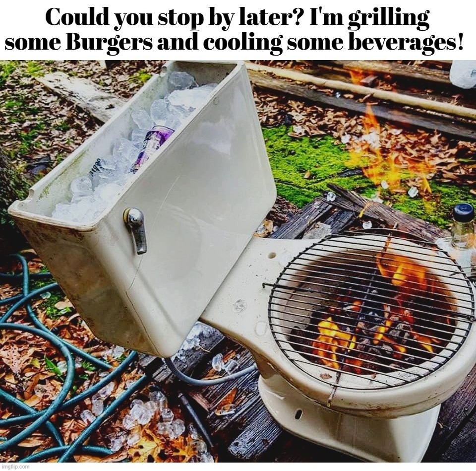 Could you stop by later? I'm grilling some Burgers and cooling some beverages! | image tagged in bbq,bob's burgers,rare steak meme,beverly hillbillies,shitpost,shithole | made w/ Imgflip meme maker