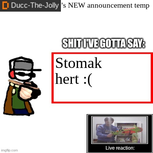 Prolly cuz i frew up on modnay from food poisoning | Stomak hert :( | image tagged in ducc-the-jolly's brand new announcement temp | made w/ Imgflip meme maker