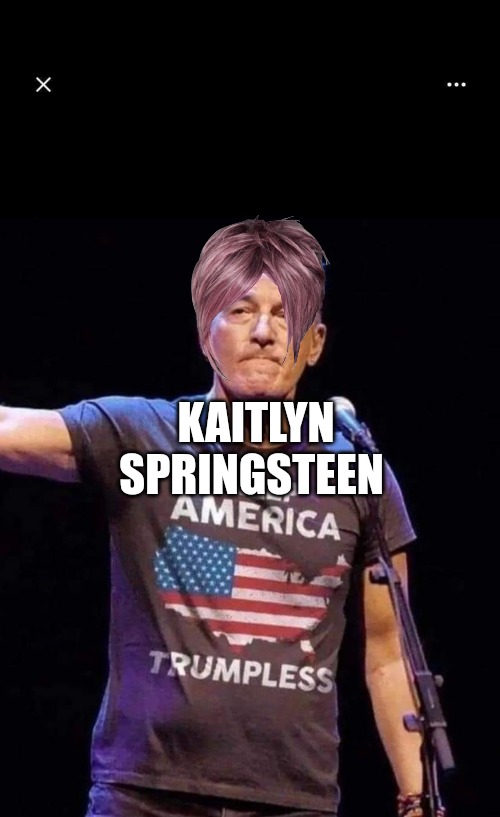 Kaitlyn 2.0 | KAITLYN SPRINGSTEEN | image tagged in bruce springsteen | made w/ Imgflip meme maker