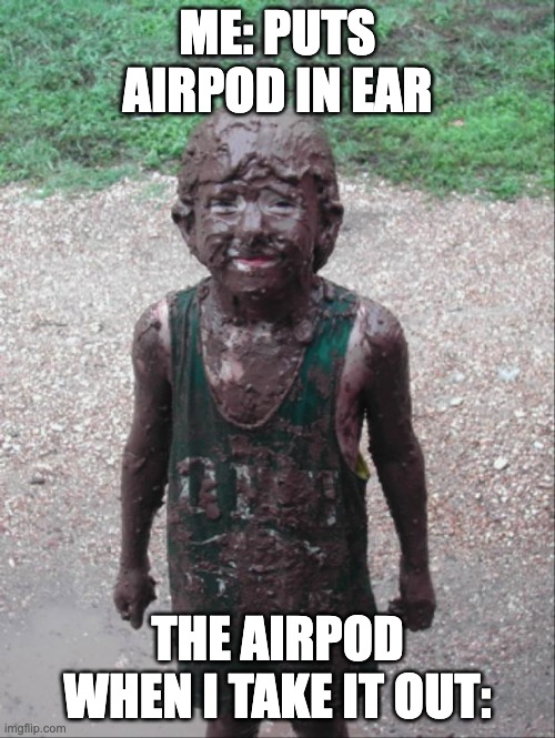 when you have earwax on that one day | ME: PUTS AIRPOD IN EAR; THE AIRPOD WHEN I TAKE IT OUT: | image tagged in dirty child | made w/ Imgflip meme maker