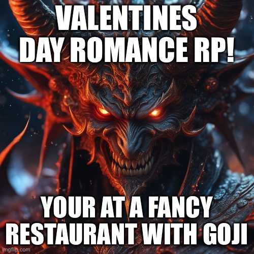 No erp | VALENTINES DAY ROMANCE RP! YOUR AT A FANCY RESTAURANT WITH GOJI | image tagged in demon | made w/ Imgflip meme maker