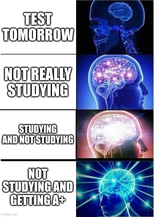 Expanding Brain Meme | TEST TOMORROW; NOT REALLY STUDYING; STUDYING AND NOT STUDYING; NOT STUDYING AND GETTING A+ | image tagged in memes,expanding brain | made w/ Imgflip meme maker