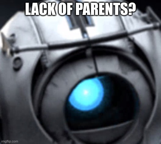 Wheatley Megamind Peeking | LACK OF PARENTS? | image tagged in wheatley megamind peeking | made w/ Imgflip meme maker