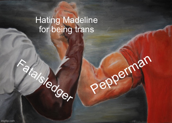 Transphobic Handshake meme. | Hating Madeline for being trans; Pepperman; Fatalsledger | image tagged in memes,epic handshake,transphobic | made w/ Imgflip meme maker