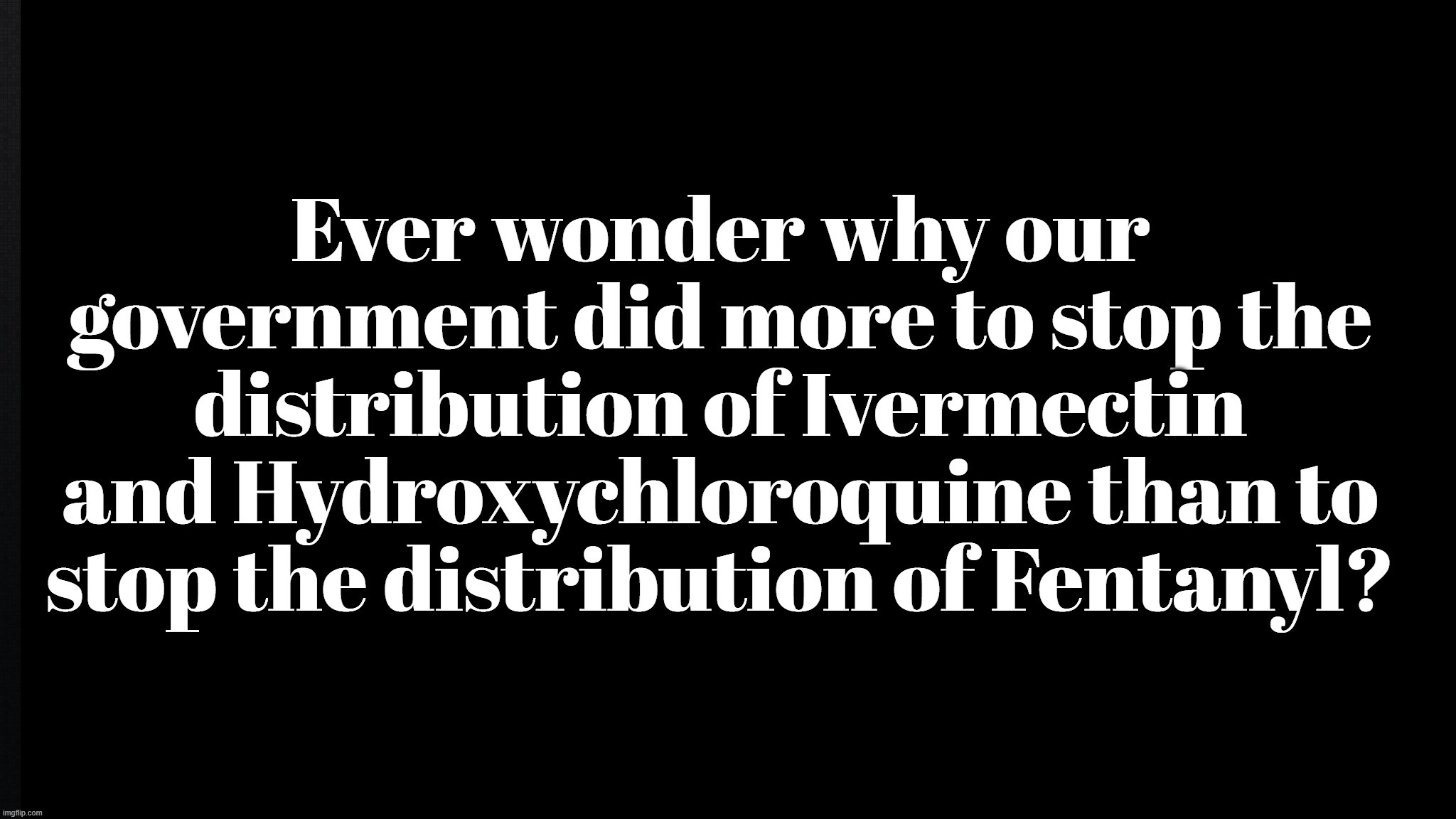 Inquiring Minds Want to Know | image tagged in ivermectin,hydroxychloroquine,fentanyl,government corruption,big government,never go full retard | made w/ Imgflip meme maker