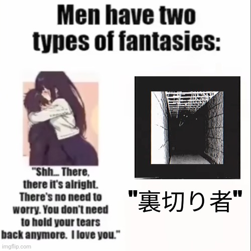 Men only have two types of fantasies | "裏切り者" | image tagged in men only have two types of fantasies,analog horror,the man in the suit | made w/ Imgflip meme maker
