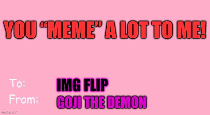 Haha! | YOU “MEME” A LOT TO ME! IMG FLIP; GOJI THE DEMON | image tagged in valentine's day card meme | made w/ Imgflip meme maker