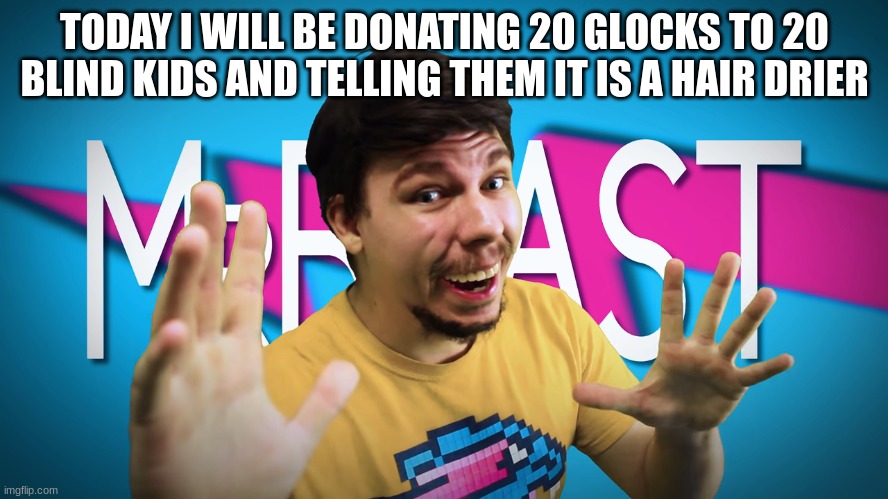 Fake MrBeast | TODAY I WILL BE DONATING 20 GLOCKS TO 20 BLIND KIDS AND TELLING THEM IT IS A HAIR DRIER | image tagged in fake mrbeast | made w/ Imgflip meme maker