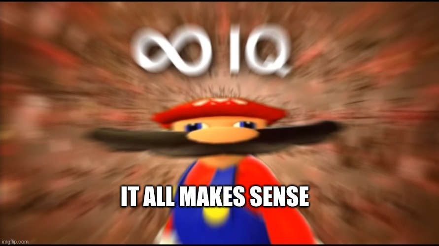 Infinity IQ Mario | IT ALL MAKES SENSE | image tagged in infinity iq mario | made w/ Imgflip meme maker