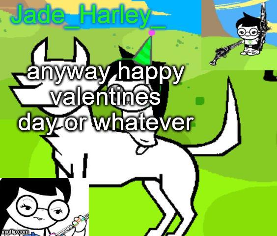 jade harley temp | anyway happy valentines day or whatever | image tagged in jade harley temp | made w/ Imgflip meme maker