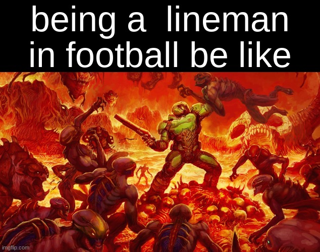 its fun but imo the most dangerous position on the feild | being a  lineman in football be like | image tagged in doomguy | made w/ Imgflip meme maker