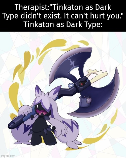 That Tinkaton looks like it has a *dark* story. | Therapist:"Tinkaton as Dark Type didn't exist. It can't hurt you."
Tinkaton as Dark Type: | image tagged in funny,pokemon,tinkaton | made w/ Imgflip meme maker