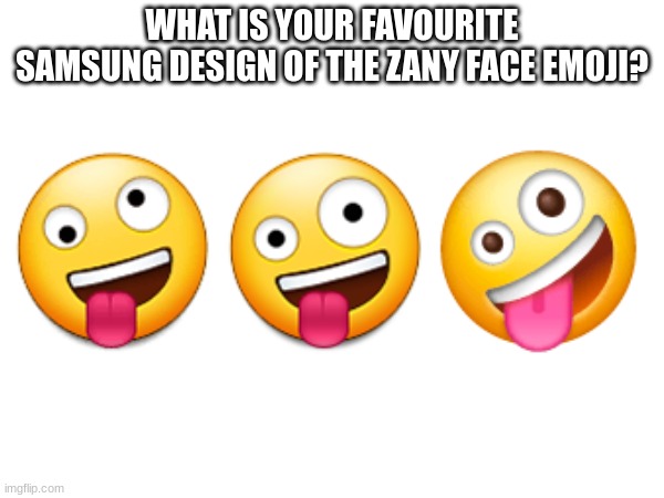 WHAT IS YOUR FAVOURITE SAMSUNG DESIGN OF THE ZANY FACE EMOJI? | image tagged in emoji,emojis | made w/ Imgflip meme maker