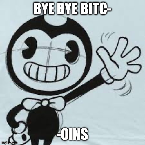 Bendy wave | BYE BYE BITC-; -OINS | image tagged in bendy wave | made w/ Imgflip meme maker