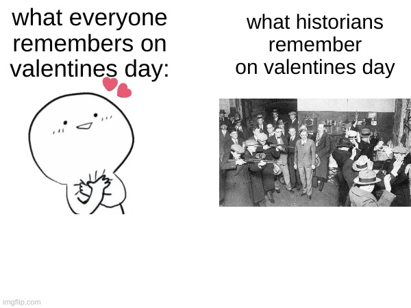 we must remember | what historians remember on valentines day; what everyone remembers on valentines day: | image tagged in valentine's day,massacre | made w/ Imgflip meme maker