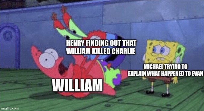 Mr. Krabs Choking Patrick | HENRY FINDING OUT THAT WILLIAM KILLED CHARLIE; MICHAEL TRYING TO EXPLAIN WHAT HAPPENED TO EVAN; WILLIAM | image tagged in mr krabs choking patrick | made w/ Imgflip meme maker