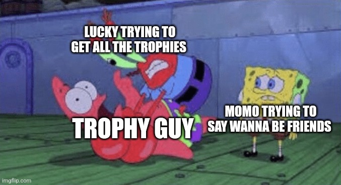 champion island games google doodle | LUCKY TRYING TO GET ALL THE TROPHIES; TROPHY GUY; MOMO TRYING TO SAY WANNA BE FRIENDS | image tagged in mr krabs choking patrick | made w/ Imgflip meme maker
