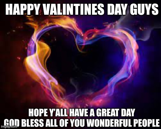 Have a good day | HAPPY VALINTINES DAY GUYS; HOPE Y’ALL HAVE A GREAT DAY GOD BLESS ALL OF YOU WONDERFUL PEOPLE | image tagged in have a good day | made w/ Imgflip meme maker