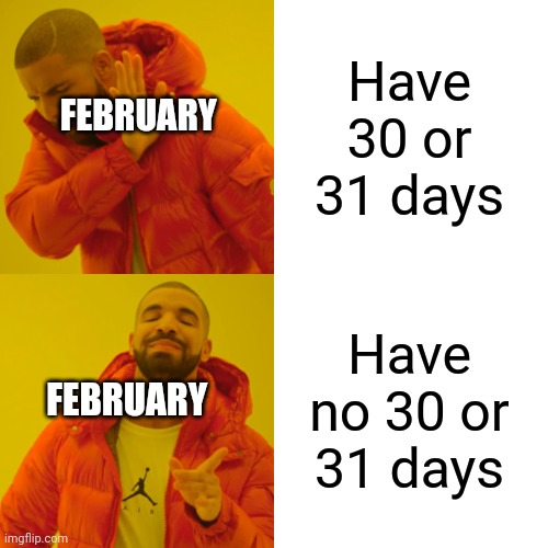 February is weird | Have 30 or 31 days; FEBRUARY; Have no 30 or 31 days; FEBRUARY | image tagged in memes,drake hotline bling | made w/ Imgflip meme maker