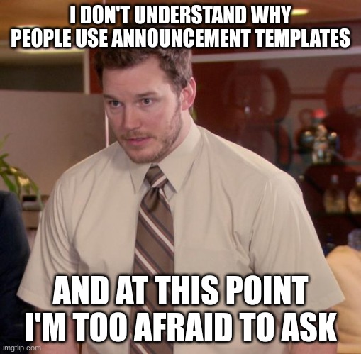 I don't get it | I DON'T UNDERSTAND WHY PEOPLE USE ANNOUNCEMENT TEMPLATES; AND AT THIS POINT I'M TOO AFRAID TO ASK | image tagged in memes,afraid to ask andy | made w/ Imgflip meme maker
