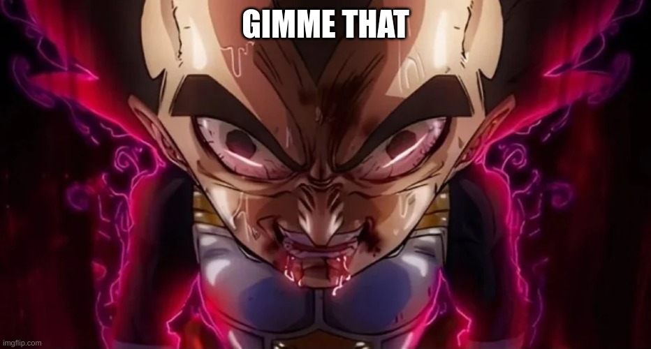 vegeta drool | GIMME THAT | image tagged in vegeta drool | made w/ Imgflip meme maker