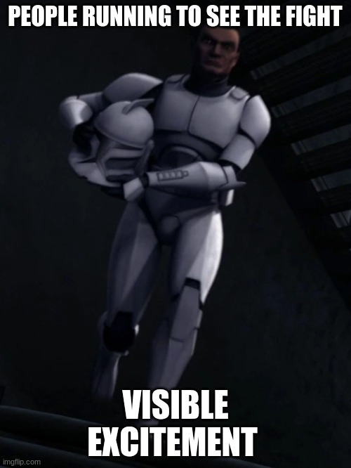 clone trooper | PEOPLE RUNNING TO SEE THE FIGHT; VISIBLE EXCITEMENT | image tagged in clone trooper | made w/ Imgflip meme maker