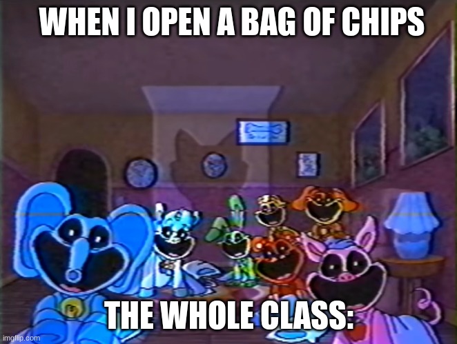 Smiling Critters Group Smile | WHEN I OPEN A BAG OF CHIPS; THE WHOLE CLASS: | image tagged in smiling critters group smile | made w/ Imgflip meme maker