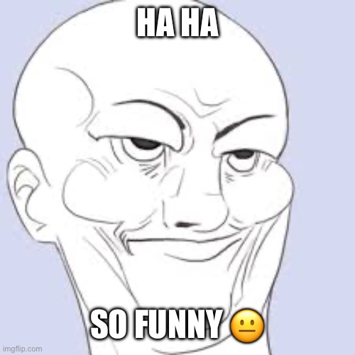 Sarcasm Face | HA HA SO FUNNY ? | image tagged in sarcasm face | made w/ Imgflip meme maker