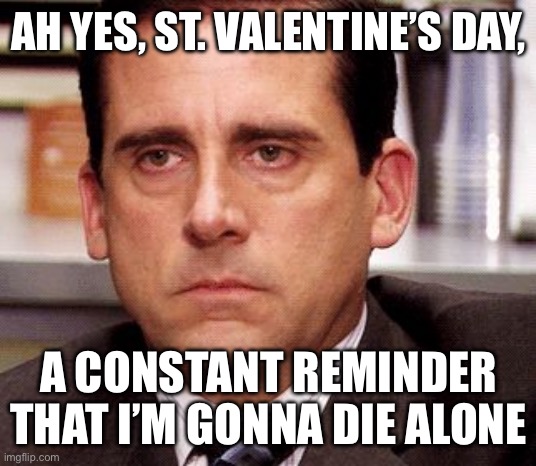 office anoyed | AH YES, ST. VALENTINE’S DAY, A CONSTANT REMINDER THAT I’M GONNA DIE ALONE | image tagged in office anoyed | made w/ Imgflip meme maker