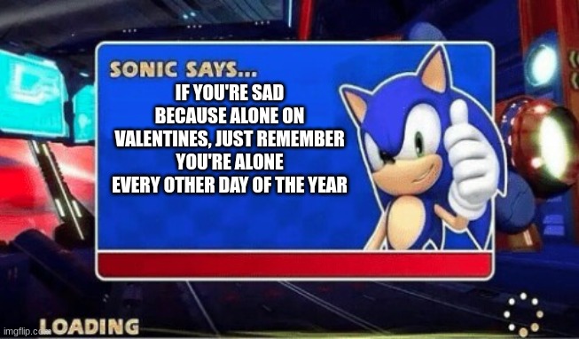 Just remember | IF YOU'RE SAD BECAUSE ALONE ON VALENTINES, JUST REMEMBER YOU'RE ALONE EVERY OTHER DAY OF THE YEAR | image tagged in sonic says | made w/ Imgflip meme maker