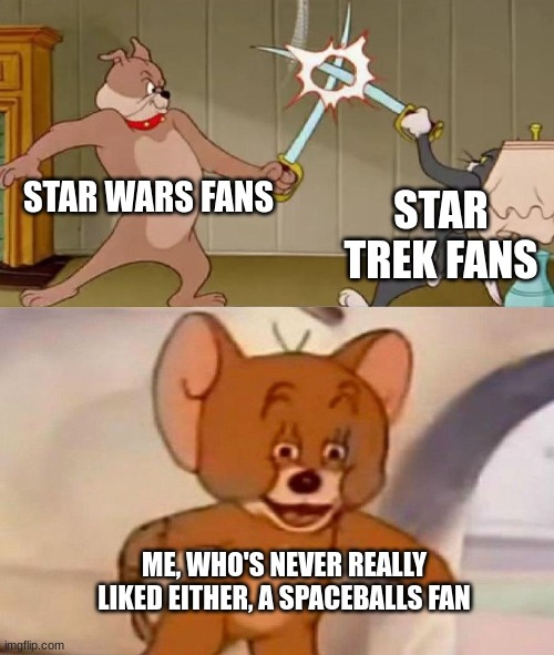 spaceballs is life, and is way funnier | STAR WARS FANS; STAR TREK FANS; ME, WHO'S NEVER REALLY LIKED EITHER, A SPACEBALLS FAN | image tagged in tom and jerry swordfight,star wars,star trek,spaceballs | made w/ Imgflip meme maker